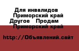 Для инвалидов - Приморский край Другое » Продам   . Приморский край